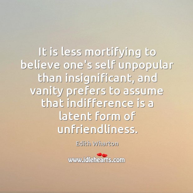 It is less mortifying to believe one’s self unpopular than insignificant, and Edith Wharton Picture Quote