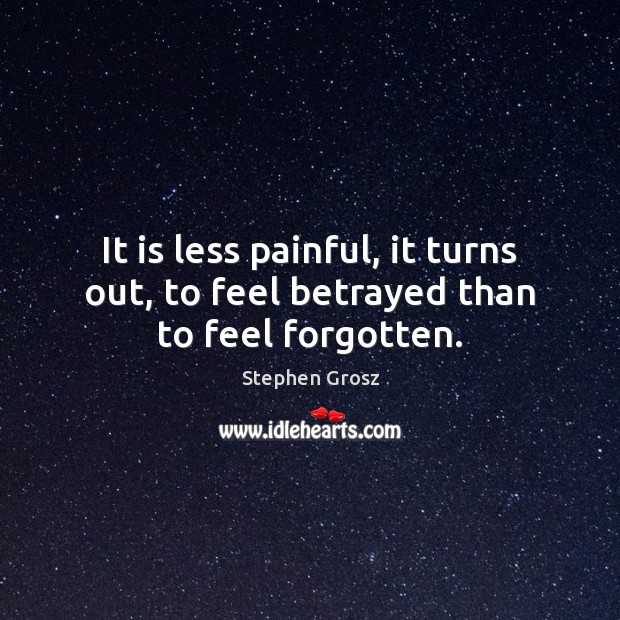 It is less painful, it turns out, to feel betrayed than to feel forgotten. Stephen Grosz Picture Quote
