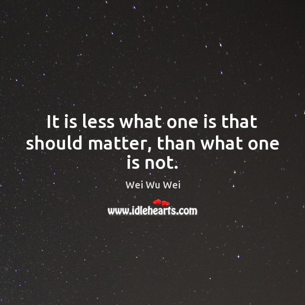 It is less what one is that should matter, than what one is not. Image