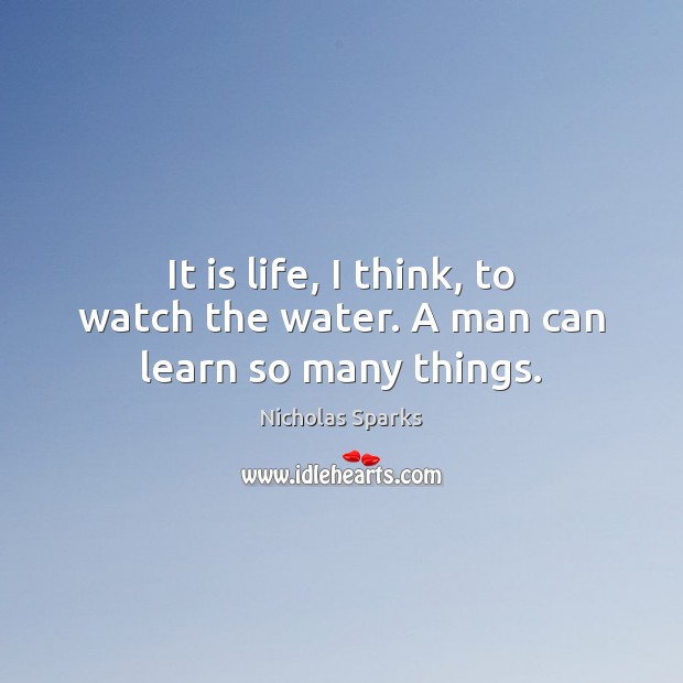 It is life, I think, to watch the water. A man can learn so many things. Image