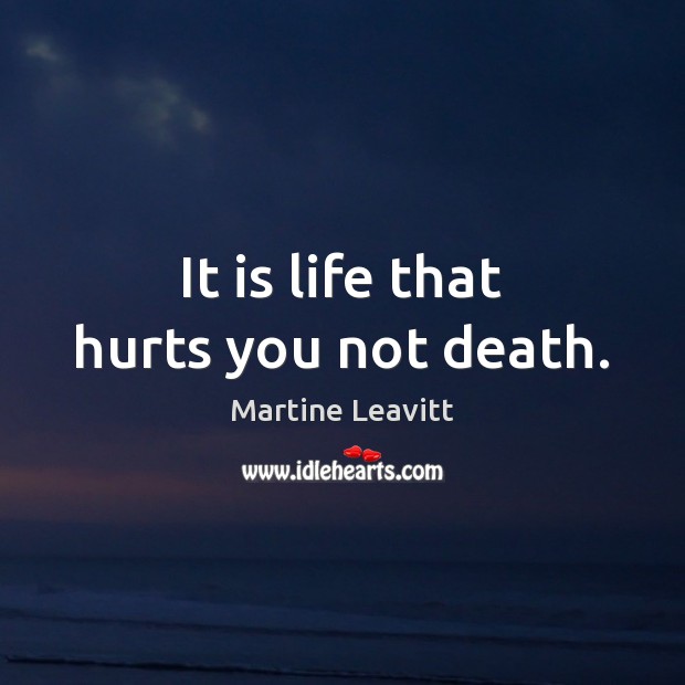 It is life that hurts you not death. Martine Leavitt Picture Quote