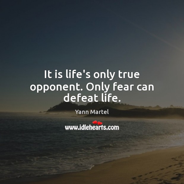 It is life’s only true opponent. Only fear can defeat life. Yann Martel Picture Quote