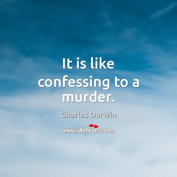 It is like confessing to a murder. Charles Darwin Picture Quote