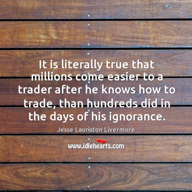 It is literally true that millions come easier to a trader after Jesse Lauriston Livermore Picture Quote