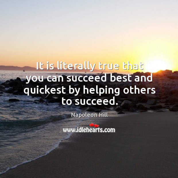 It is literally true that you can succeed best and quickest by helping others to succeed. Napoleon Hill Picture Quote