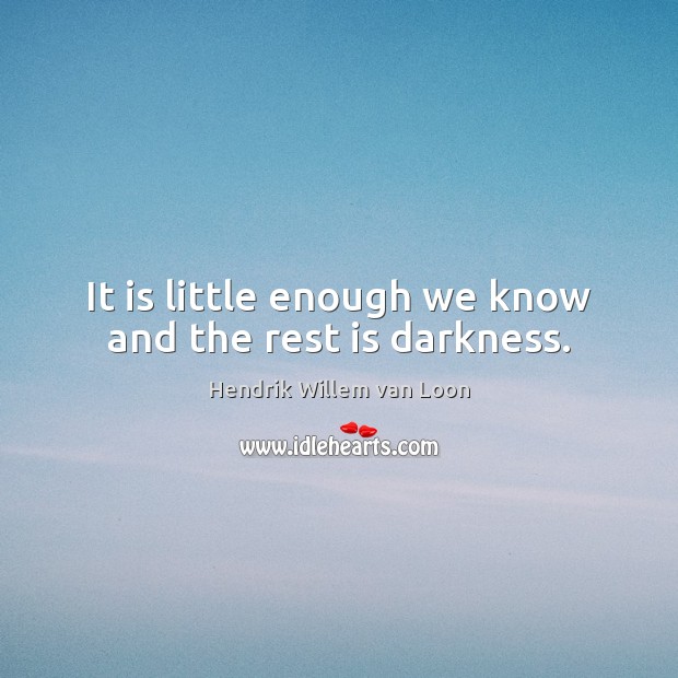 It is little enough we know and the rest is darkness. 
