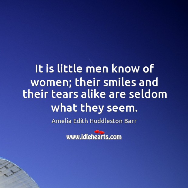 It is little men know of women; their smiles and their tears alike are seldom what they seem. Amelia Edith Huddleston Barr Picture Quote