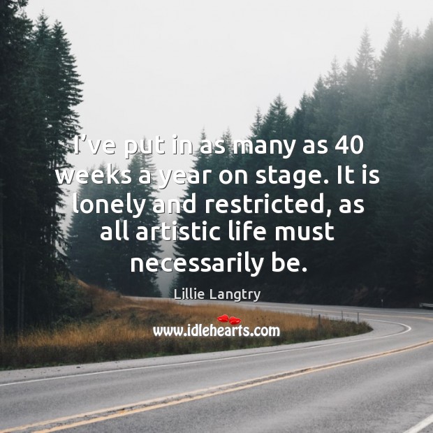 It is lonely and restricted, as all artistic life must necessarily be. Lonely Quotes Image