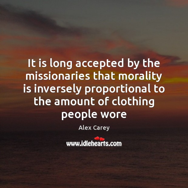 It is long accepted by the missionaries that morality is inversely proportional Alex Carey Picture Quote