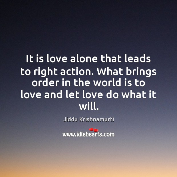 It is love alone that leads to right action. What brings order Jiddu Krishnamurti Picture Quote
