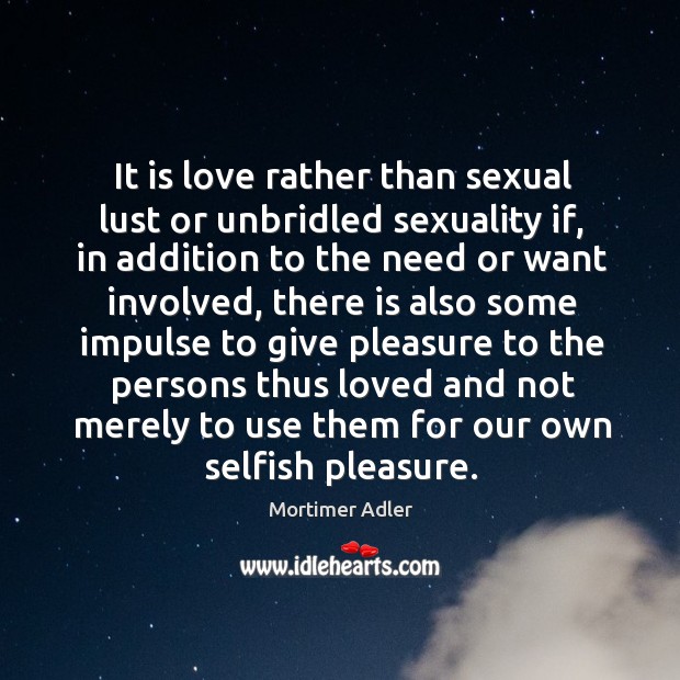 It is love rather than sexual lust or unbridled sexuality if, in Mortimer Adler Picture Quote