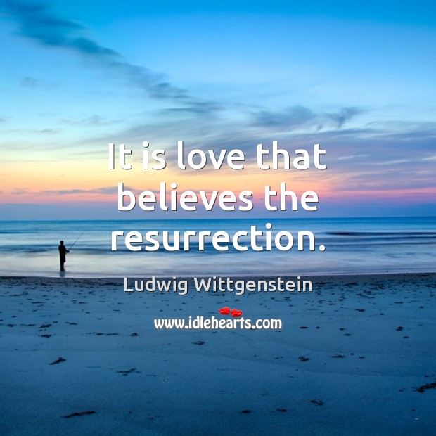 It is love that believes the resurrection. Ludwig Wittgenstein Picture Quote