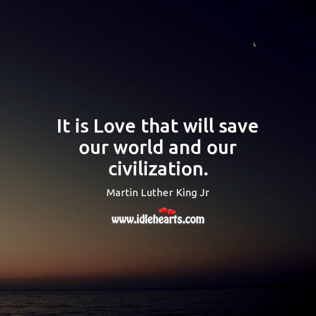 It is Love that will save our world and our civilization. Image