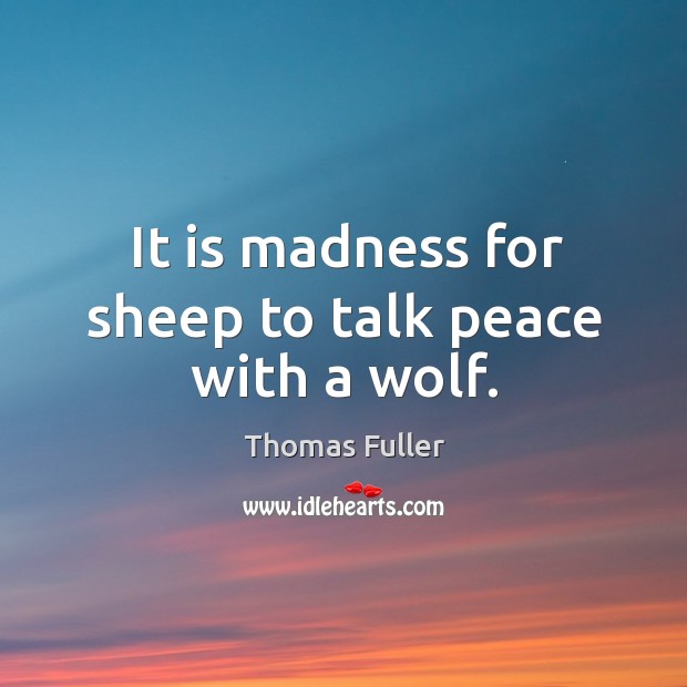 It is madness for sheep to talk peace with a wolf. Thomas Fuller Picture Quote
