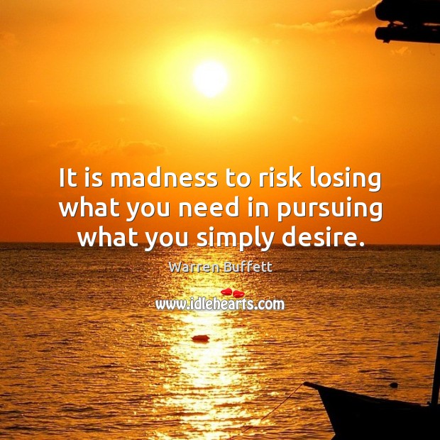 It is madness to risk losing what you need in pursuing what you simply desire. Image