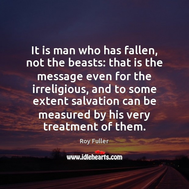 It is man who has fallen, not the beasts: that is the Image