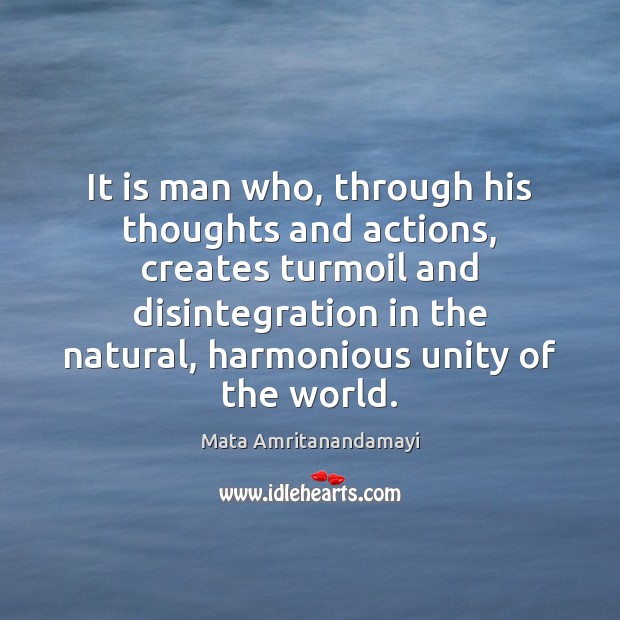 It is man who, through his thoughts and actions, creates turmoil and Image
