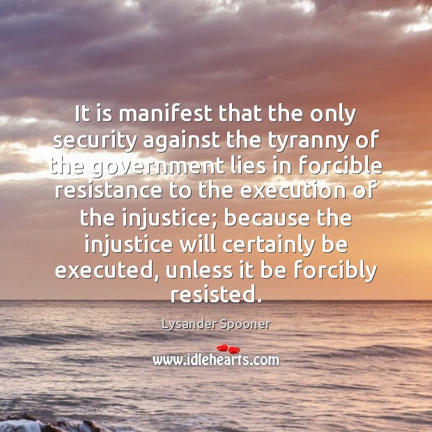 It is manifest that the only security against the tyranny of the Lysander Spooner Picture Quote