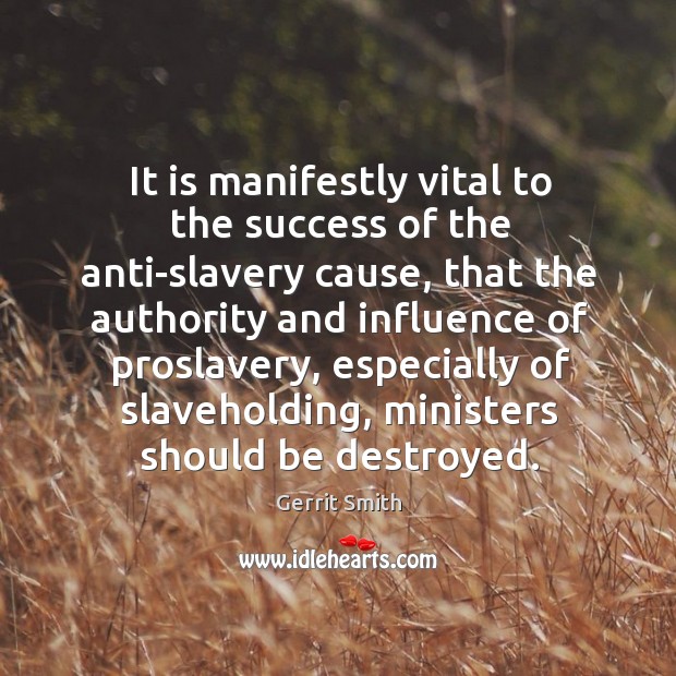 It is manifestly vital to the success of the anti-slavery cause, that the authority and Gerrit Smith Picture Quote