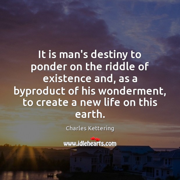 It is man’s destiny to ponder on the riddle of existence and, Charles Kettering Picture Quote