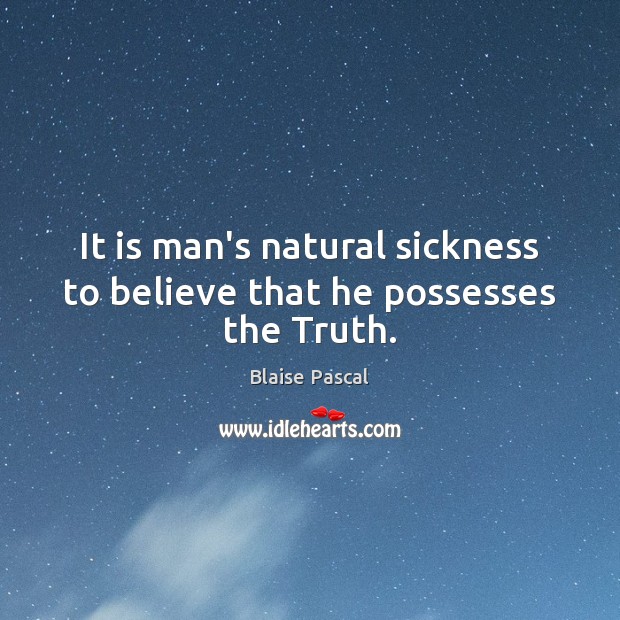 It is man’s natural sickness to believe that he possesses the Truth. Image