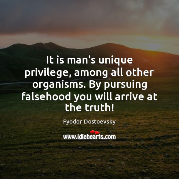 It is man’s unique privilege, among all other organisms. By pursuing falsehood Fyodor Dostoevsky Picture Quote