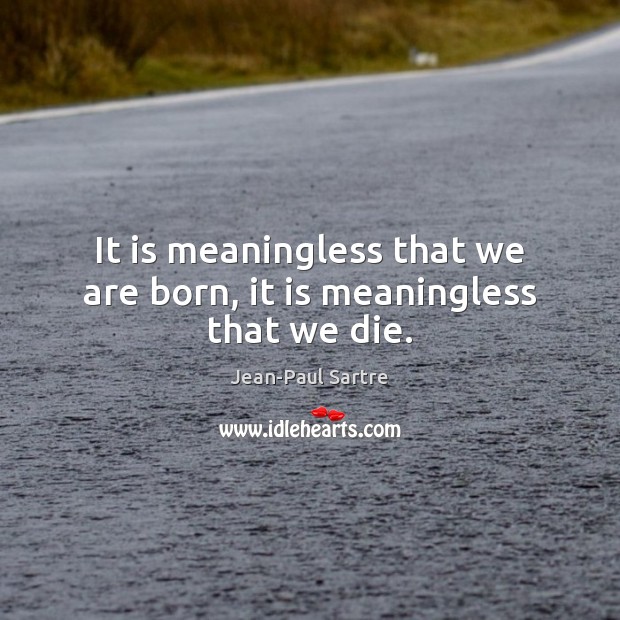 It is meaningless that we are born, it is meaningless that we die. Jean-Paul Sartre Picture Quote