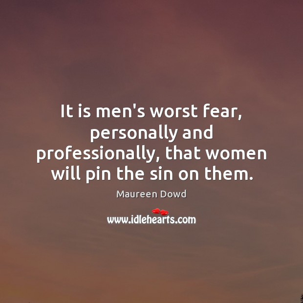 It is men’s worst fear, personally and professionally, that women will pin Maureen Dowd Picture Quote