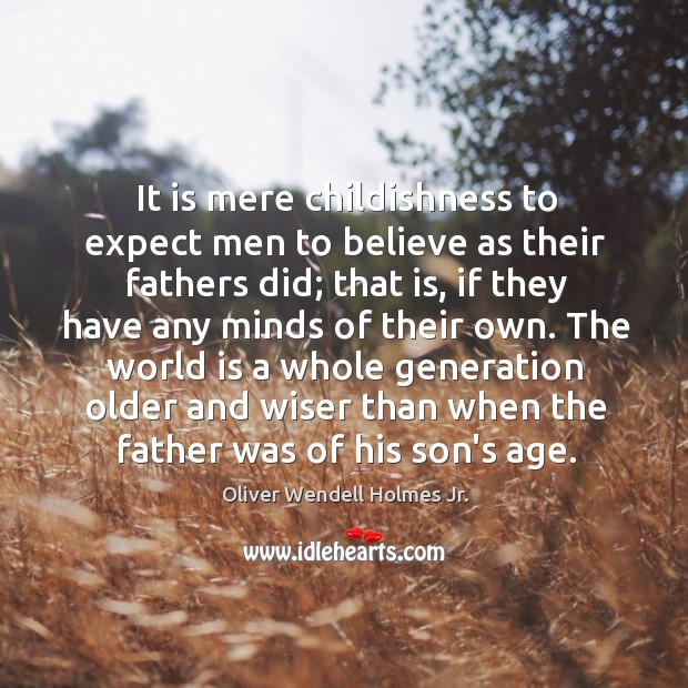 It is mere childishness to expect men to believe as their fathers Image