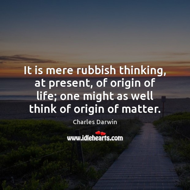 It is mere rubbish thinking, at present, of origin of life; one Charles Darwin Picture Quote