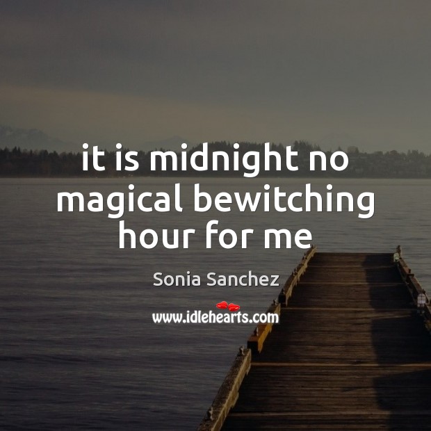 It is midnight no magical bewitching hour for me Sonia Sanchez Picture Quote