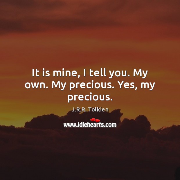 It is mine, I tell you. My own. My precious. Yes, my precious. J.R.R. Tolkien Picture Quote