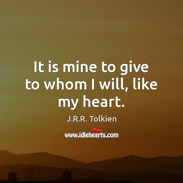 It is mine to give to whom I will, like my heart. J.R.R. Tolkien Picture Quote