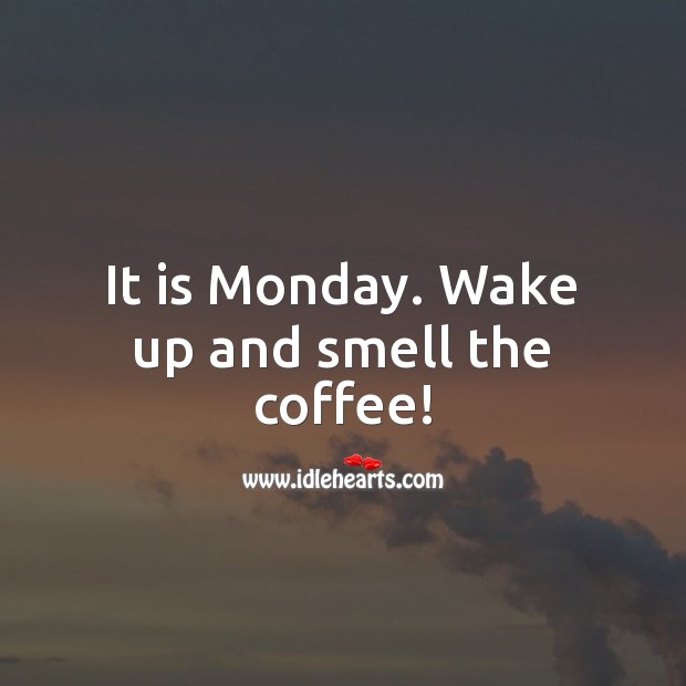 It is Monday. Wake up and smell the coffee! Coffee Quotes Image