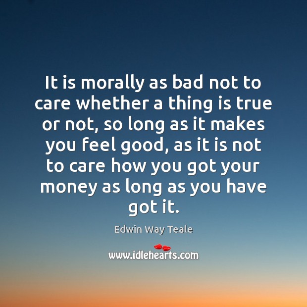 It is morally as bad not to care whether a thing is Edwin Way Teale Picture Quote
