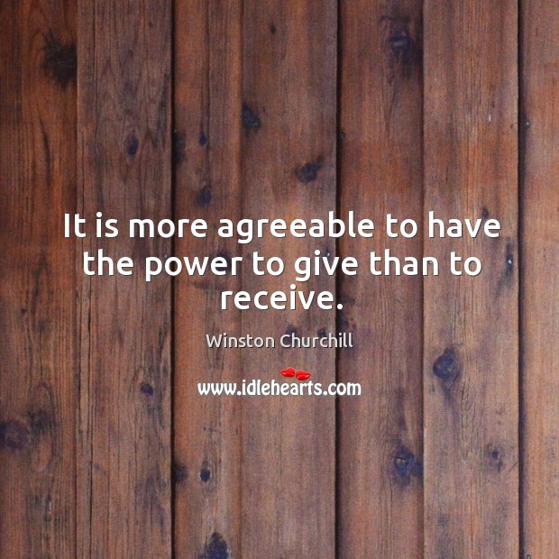 It is more agreeable to have the power to give than to receive. Winston Churchill Picture Quote