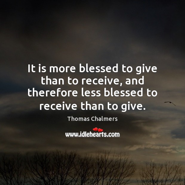It is more blessed to give than to receive, and therefore less Thomas Chalmers Picture Quote