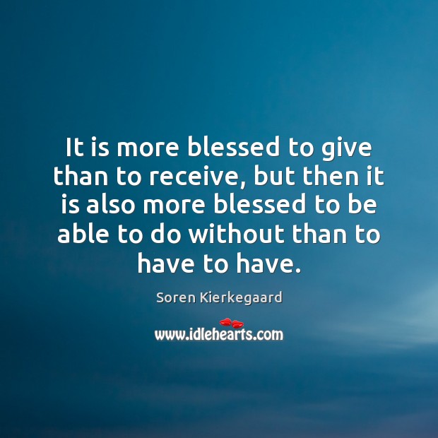 It is more blessed to give than to receive, but then it Soren Kierkegaard Picture Quote