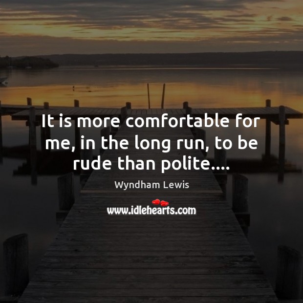 It is more comfortable for me, in the long run, to be rude than polite…. Wyndham Lewis Picture Quote
