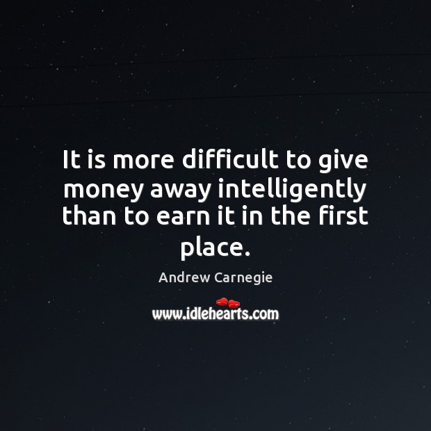 It is more difficult to give money away intelligently than to earn it in the first place. Andrew Carnegie Picture Quote