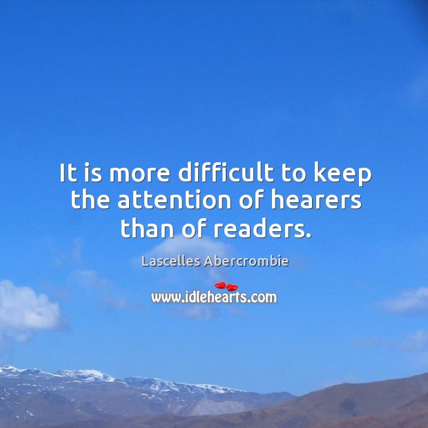 It is more difficult to keep the attention of hearers than of readers. Lascelles Abercrombie Picture Quote