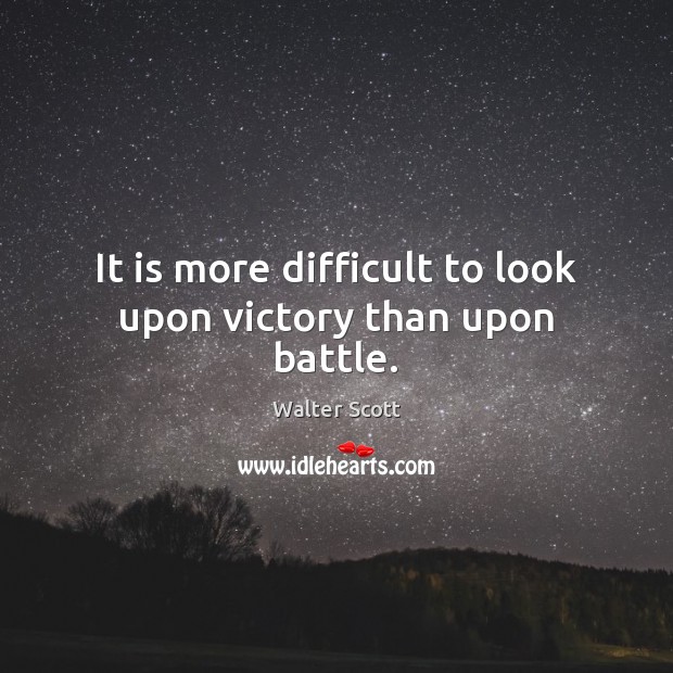 It is more difficult to look upon victory than upon battle. Walter Scott Picture Quote