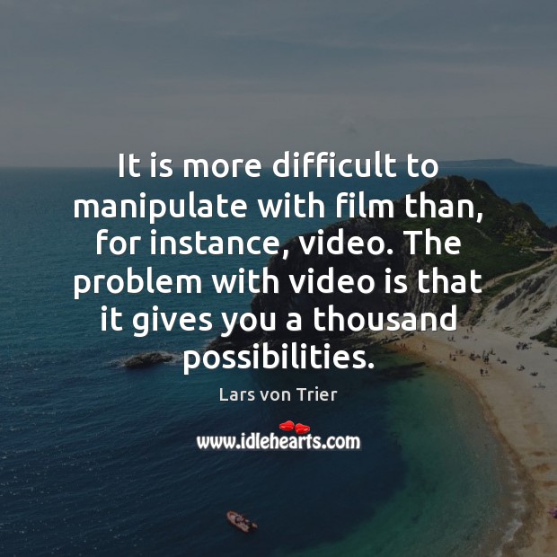 It is more difficult to manipulate with film than, for instance, video. Lars von Trier Picture Quote