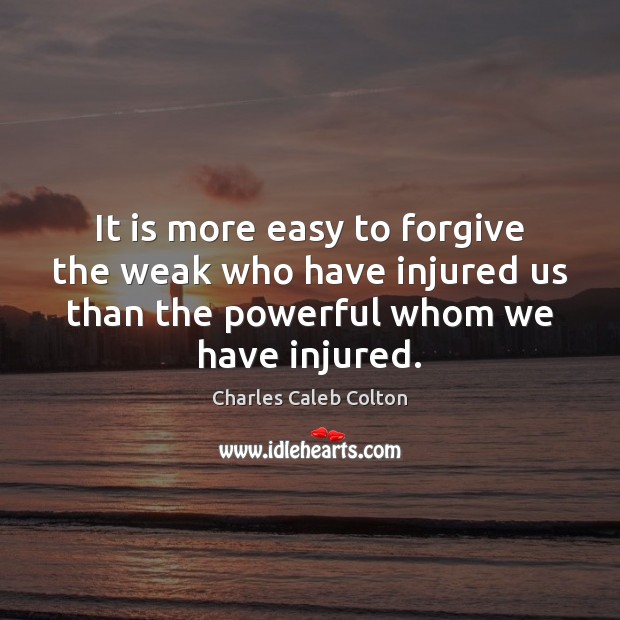 It is more easy to forgive the weak who have injured us Image