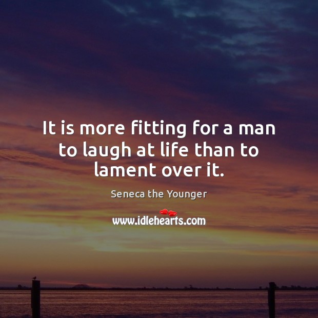 It is more fitting for a man to laugh at life than to lament over it. Seneca the Younger Picture Quote