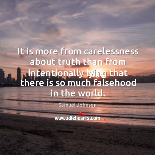 It is more from carelessness about truth than from intentionally lying that there is so much falsehood in the world. Samuel Johnson Picture Quote