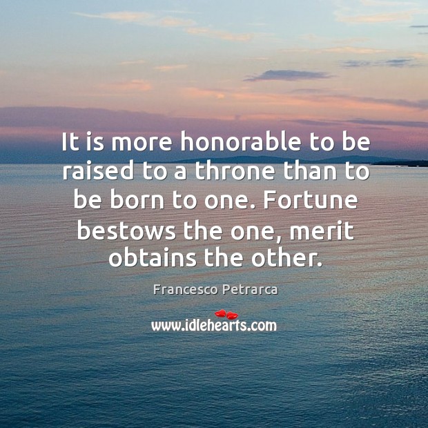 It is more honorable to be raised to a throne than to be born to one. Francesco Petrarca Picture Quote