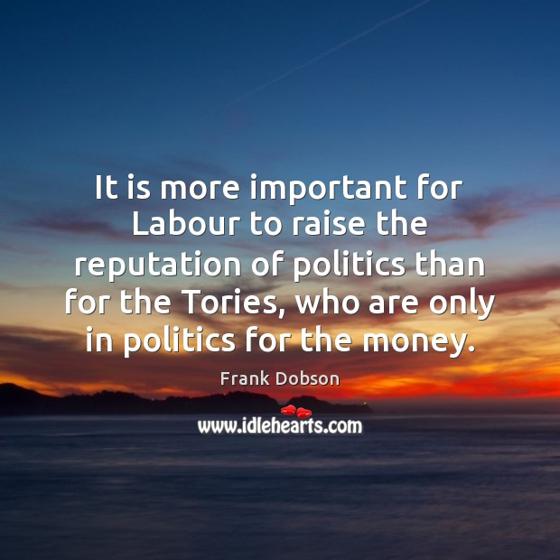 It is more important for Labour to raise the reputation of politics Politics Quotes Image