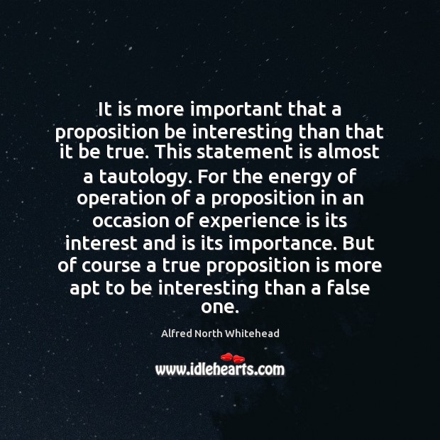 It is more important that a proposition be interesting than that it Alfred North Whitehead Picture Quote
