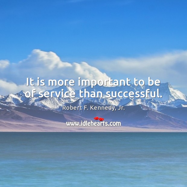 It is more important to be of service than successful. Robert F. Kennedy, Jr. Picture Quote